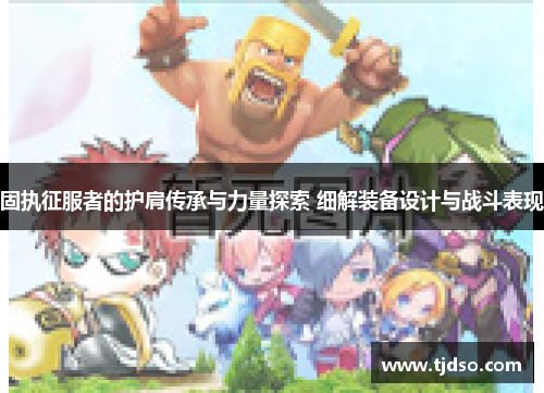 固执征服者的护肩传承与力量探索 细解装备设计与战斗表现 固执征服者的护肩传承与力量探索 细解装备设计与战斗表现