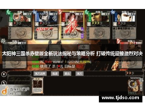 太阳神三国杀赤壁版全新玩法揭秘与策略分析 打破传统迎接激烈对决 太阳神三国杀赤壁版全新玩法揭秘与策略分析 打破传统迎接激烈对决